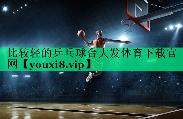 比较轻的乒乓球台大发体育下载官网