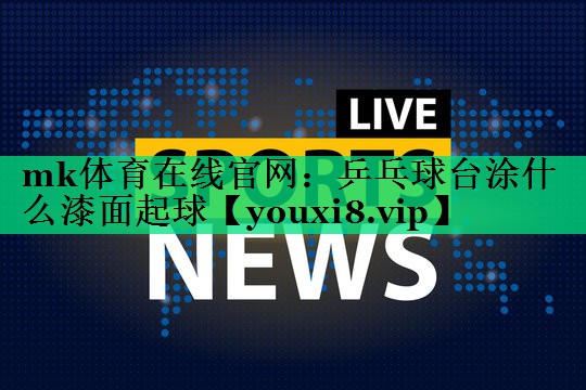 乒乓球台涂什么漆面起球 乒乓球台涂什么漆面起球