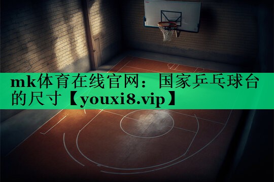 国家乒乓球台的尺寸 国家乒乓球台的尺寸