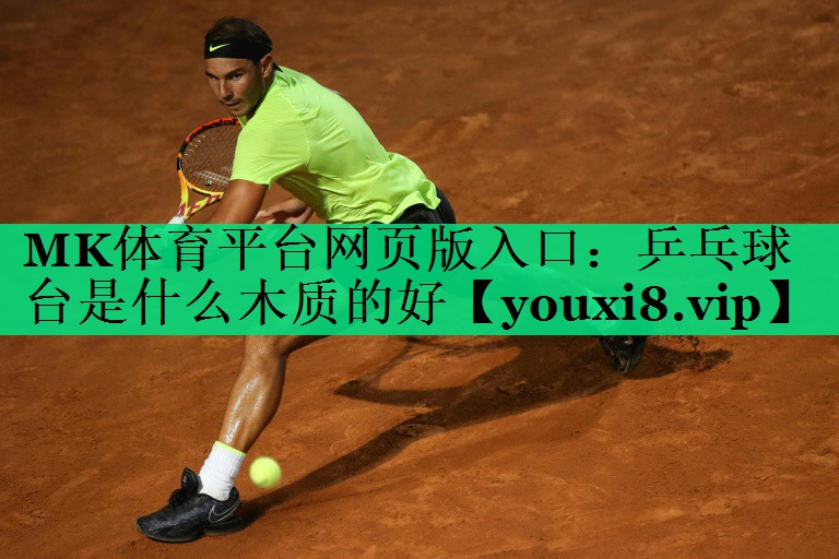 MK体育平台网页版入口：乒乓球台是什么木质的好