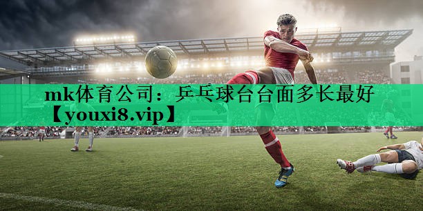 mk体育公司：乒乓球台台面多长最好