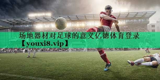 场地器材对足球的意义亿德体育登录