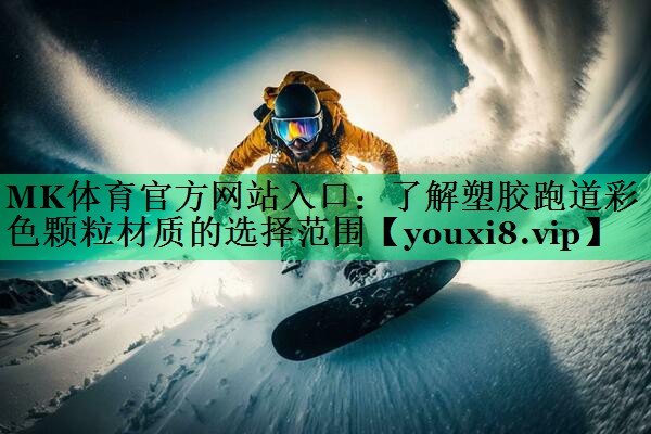 MK体育官方网站入口：了解塑胶跑道彩色颗粒材质的选择范围