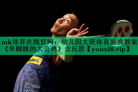 mk体育在线官网：幼儿园大班体育游戏教案《单脚跳的大公鸡》含反思