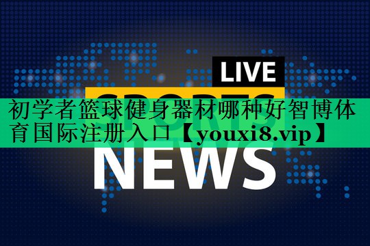 初学者篮球健身器材哪种好智博体育国际注册入口
