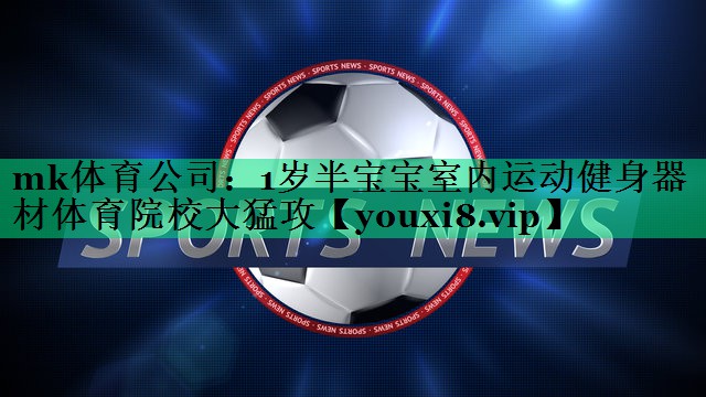 mk体育公司：1岁半宝宝室内运动健身器材体育院校大猛攻