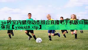 30秒室内健身动作组合直播吧手机版山猫体育