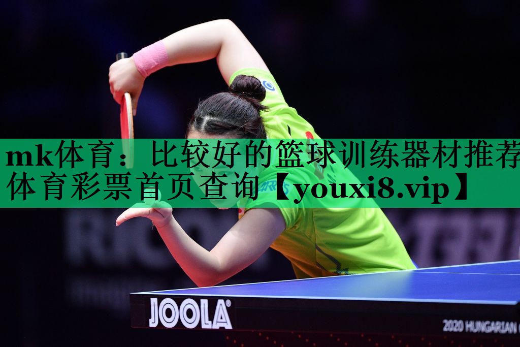 mk体育：比较好的篮球训练器材推荐体育彩票首页查询
