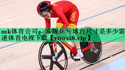 mk体育公司：常规乒乓球台尺寸是多少雷速体育电视下载