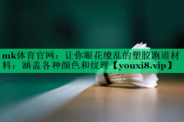 让你眼花缭乱的塑胶跑道材料：涵盖各种颜色和纹理