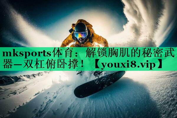 解锁胸肌的秘密武器—双杠俯卧撑！
