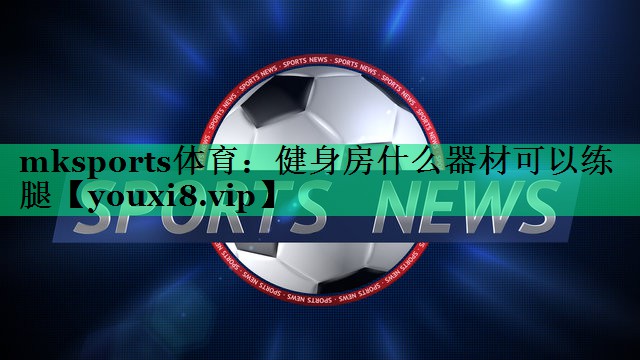 健身房什么器材可以练腿 健身房什么器材可以练腿