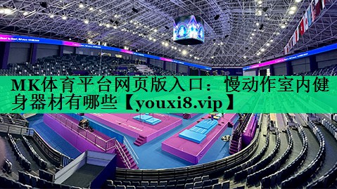 慢动作室内健身器材有哪些 慢动作室内健身器材有哪些