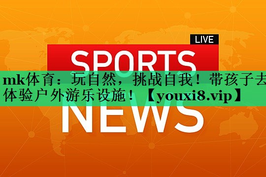 玩自然,挑战自我!带孩子去体验户外游乐设施! 玩自然,挑战自我!带孩子去体验户外游乐设施!