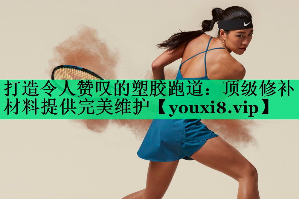 打造令人赞叹的塑胶跑道:顶级修补材料提供完美维护 打造令人赞叹的塑胶跑道:顶级修补材料提供完美维护