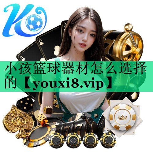 小孩篮球器材怎么选择的 小孩篮球器材怎么选择的