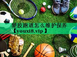 塑胶跑道怎么维护保养 塑胶跑道怎么维护保养
