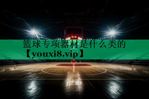 篮球专项器材是什么类的 篮球专项器材是什么类的