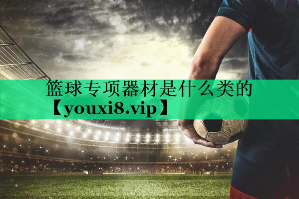篮球专项器材是什么类的 篮球专项器材是什么类的