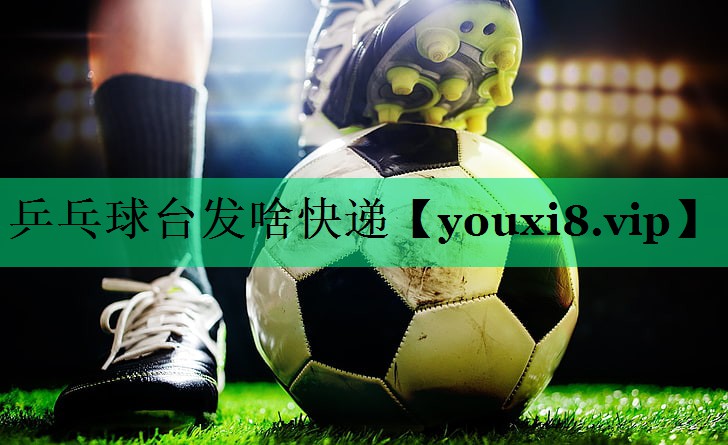 乒乓球台发啥快递 乒乓球台发啥快递