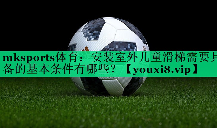 安装室外儿童滑梯需要具备的基本条件有哪些？